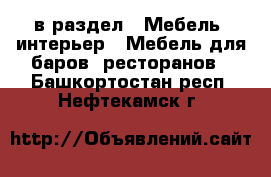  в раздел : Мебель, интерьер » Мебель для баров, ресторанов . Башкортостан респ.,Нефтекамск г.